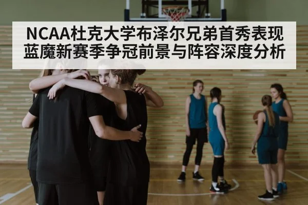 NCAA杜克大学布泽尔兄弟首秀表现蓝魔新赛季争冠前景与阵容深度分析